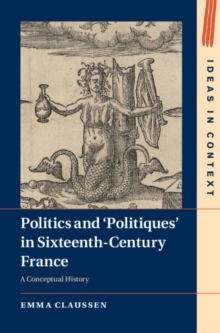 Politics and 'Politiques' in Sixteenth-Century France : A Conceptual History