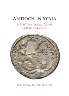 Antioch in Syria : A History from Coins (300 BCE-450 CE)