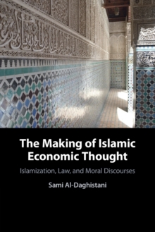 The Making of Islamic Economic Thought : Islamization, Law, and Moral Discourses