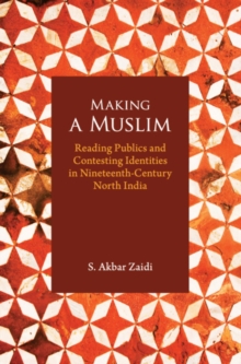 Making a Muslim : Reading Publics and Contesting Identities in Nineteenth-Century North India