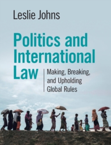 Politics and International Law : Making, Breaking, and Upholding Global Rules