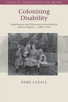 Colonising Disability : Impairment and Otherness Across Britain and Its Empire, c. 18001914