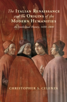 Italian Renaissance and the Origins of the Modern Humanities : An Intellectual History, 1400-1800