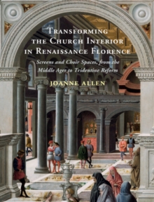 Transforming the Church Interior in Renaissance Florence : Screens and Choir Spaces, from the Middle Ages to Tridentine Reform