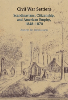 Civil War Settlers : Scandinavians, Citizenship, and American Empire, 1848-1870