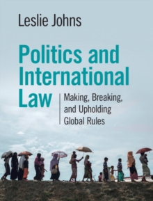 Politics and International Law : Making, Breaking, and Upholding Global Rules