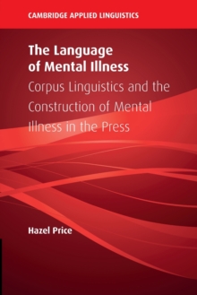 The Language of Mental Illness : Corpus Linguistics and the Construction of Mental Illness in the Press