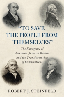 'To Save the People from Themselves' : The Emergence of American Judicial Review and the Transformation of Constitutions