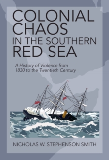 Colonial Chaos in the Southern Red Sea : A History of Violence from 1830 to the Twentieth Century