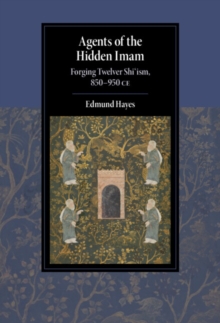 Agents of the Hidden Imam : Forging Twelver Shi'ism, 850-950 CE