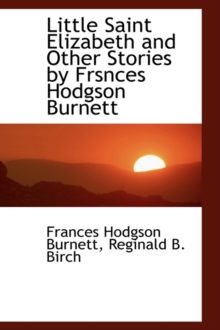 Little Saint Elizabeth and Other Stories by Frsnces Hodgson Burnett, Hardback Book Little Saint Elizabeth and Other Stories by Frsnces Hodgson Burnett, Hardback Book
