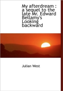 My Afterdream : a Sequel to the Late Mr. Edward Bellamy's Looking Backward, Hardback Book My Afterdream : a Sequel to the Late Mr. Edward Bellamy's Looking Backward, Hardback Book