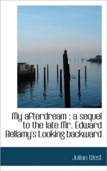 My Afterdream : A Sequel to the Late Mr. Edward Bellamy's Looking Backward, Paperback / softback Book My Afterdream : A Sequel to the Late Mr. Edward Bellamy's Looking Backward, Paperback / softback Book