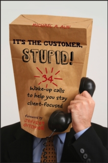 It's the Customer, Stupid! : 34 Wake-up Calls to Help You Stay Client-Focused