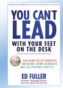 You Can't Lead With Your Feet On the Desk : Building Relationships, Breaking Down Barriers, and Delivering Profits