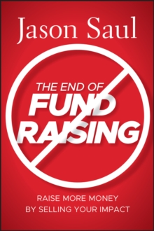 The End of Fundraising : Raise More Money by Selling Your Impact