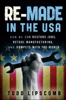 Re-Made in the USA : How We Can Restore Jobs, Retool Manufacturing, and Compete With the World