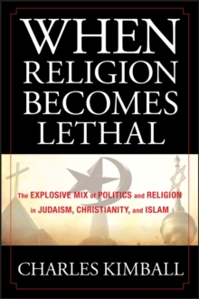 When Religion Becomes Lethal : The Explosive Mix of Politics and Religion in Judaism, Christianity, and Islam