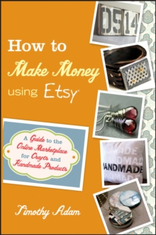 How to Make Money Using Etsy : A Guide to the Online Marketplace for Crafts and Handmade Products