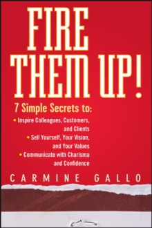 Fire Them Up! : 7 Simple Secrets to: Inspire Colleagues, Customers, and Clients; Sell Yourself, Your Vision, and Your Values; Communicate with Charisma and Confidence