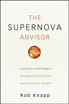 The Supernova Advisor : Crossing the Invisible Bridge to Exceptional Client Service and Consistent Growth