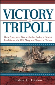 Victory in Tripoli : How America's War with the Barbary Pirates Established the U.S. Navy and Shaped a Nation