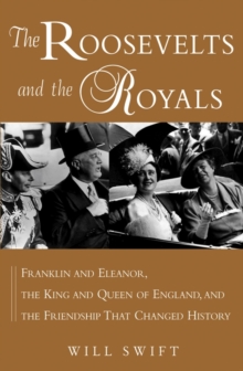 The Roosevelts and the Royals : Franklin and Eleanor, the King and Queen of England, and the Friendship That Changed History