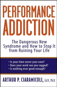 Performance Addiction : The Dangerous New Syndrome and How to Stop It from Ruining Your Life