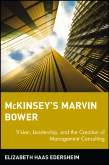 Wiley McKinsey's Marvin Bower , Vision, Leadership, And The Creation Of Management Consulting