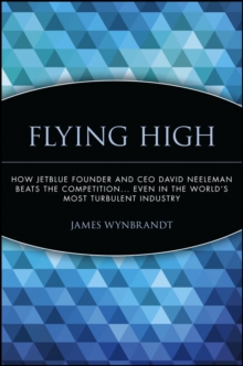 Flying High : How JetBlue Founder and CEO David Neeleman Beats the Competition... Even in the World's Most Turbulent Industry