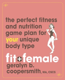 Fit and Female : The Perfect Fitness and Nutrition Game Plan for Your Unique Body Type