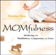 MOMfulness : Mothering with Mindfulness, Compassion, and Grace