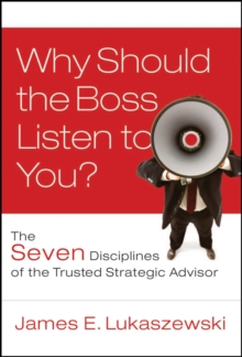 Why Should the Boss Listen to You? : The Seven Disciplines of the Trusted Strategic Advisor