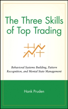 The Three Skills of Top Trading : Behavioral Systems Building, Pattern Recognition, and Mental State Management