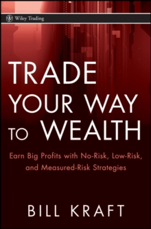 Trade Your Way to Wealth : Earn Big Profits with No-Risk, Low-Risk, and Measured-Risk Strategies