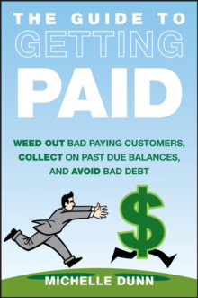 The Guide to Getting Paid : Weed Out Bad Paying Customers, Collect on Past Due Balances, and Avoid Bad Debt