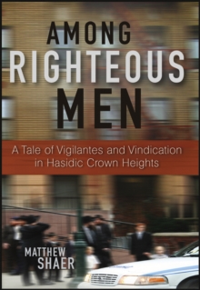 Among Righteous Men : A Tale of Vigilantes and Vindication in Hasidic Crown Heights