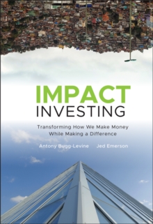 Impact Investing : Transforming How We Make Money While Making a Difference