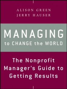 Managing to Change the World : The Nonprofit Manager's Guide to Getting Results