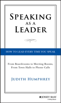 Speaking As a Leader : How to Lead Every Time You Speak...From Board Rooms to Meeting Rooms, From Town Halls to Phone Calls