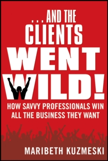 ...And the Clients Went Wild! : How Savvy Professionals Win All the Business They Want Revised and Updated, Paperback Book ...And the Clients Went Wild! : How Savvy Professionals Win All the Business They Want Revised and Updated, Paperback Book