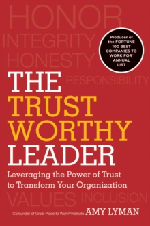 The Trustworthy Leader : Leveraging the Power of Trust to Transform Your Organization