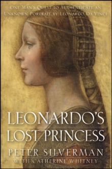 Leonardo's Lost Princess : One Man's Quest to Authenticate an Unknown Portrait by Leonardo Da Vinci