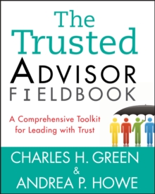 The Trusted Advisor Fieldbook : A Comprehensive Toolkit for Leading with Trust