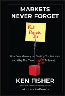 Markets Never Forget (But People Do) : How Your Memory Is Costing You Money--and Why This Time Isn't Different