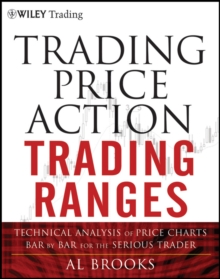 Trading Price Action Trading Ranges : Technical Analysis of Price Charts Bar by Bar for the Serious Trader