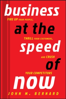 Business at the Speed of Now : Fire Up Your People, Thrill Your Customers, and Crush Your Competitors