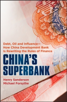 China's Superbank : Debt, Oil and Influence - How China Development Bank is Rewriting the Rules of Finance