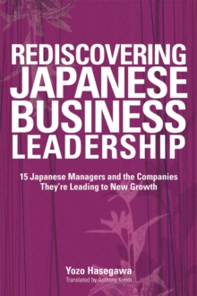 Rediscovering Japanese Business Leadership : 15 Japanese Managers and the Companies They're Leading to New Growth