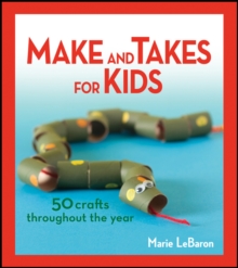 Make and Takes for Kids : 50 Crafts Throughout the Year